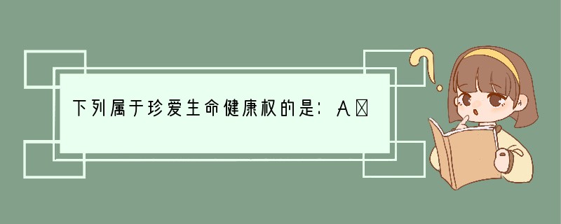 下列属于珍爱生命健康权的是：A．为抢时间而闯红灯 B．怕打针患者不及时治疗C．为自己